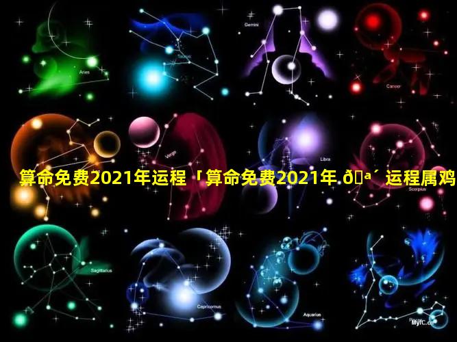 算命免费2021年运程「算命免费2021年 🪴 运程属鸡」